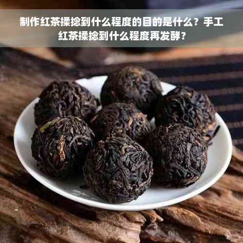 制作红茶揉捻到什么程度的目的是什么？手工红茶揉捻到什么程度再发酵？