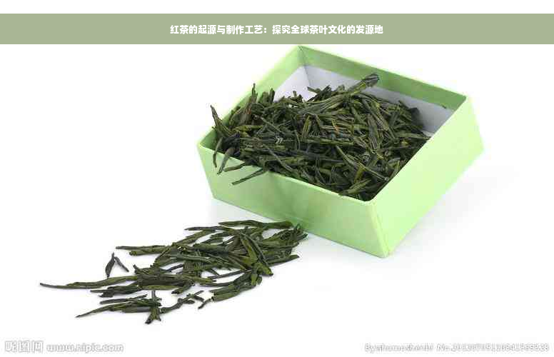 红茶的起源与制作工艺：探究全球茶叶文化的发源地