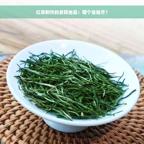 红茶制作的发明地是：哪个省地方？