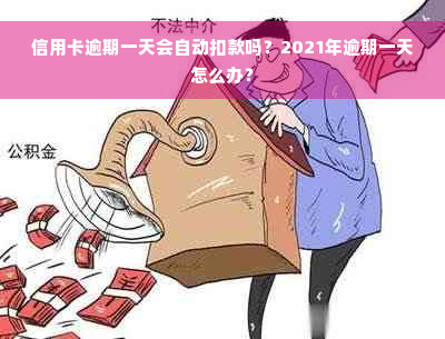 信用卡逾期一天会自动扣款吗？2021年逾期一天怎么办？