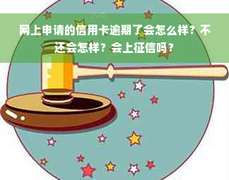 网上申请的信用卡逾期了会怎么样？不还会怎样？会上征信吗？