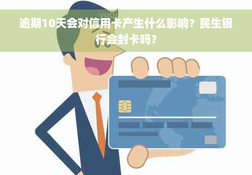 逾期10天会对信用卡产生什么影响？民生银行会封卡吗？