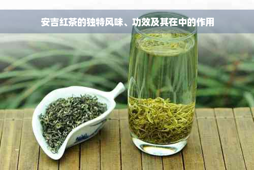 安吉红茶的独特风味、功效及其在中的作用