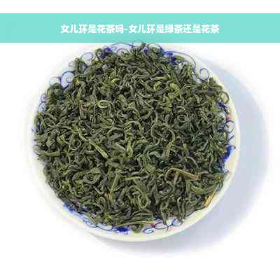 女儿环是花茶吗-女儿环是绿茶还是花茶