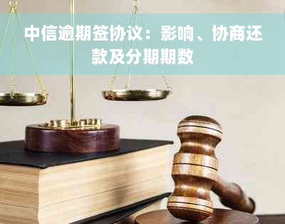 中信逾期签协议：影响、协商还款及分期期数