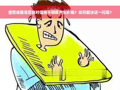 借呗逾期是否会对信用卡额度产生影响？如何解决这一问题？