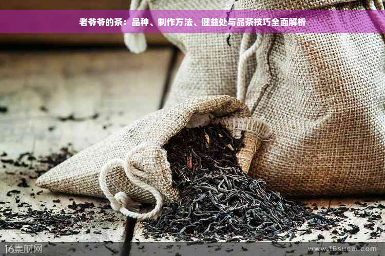 老爷爷的茶：品种、制作方法、健益处与品茶技巧全面解析