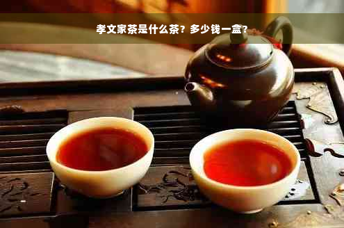 孝文家茶是什么茶？多少钱一盒？