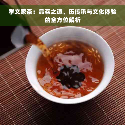 孝文家茶：品茗之道、历传承与文化体验的全方位解析