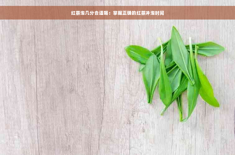 红茶泡几分合适喝：掌握正确的红茶冲泡时间