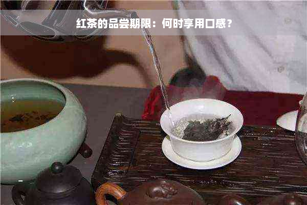 红茶的品尝期限：何时享用口感？