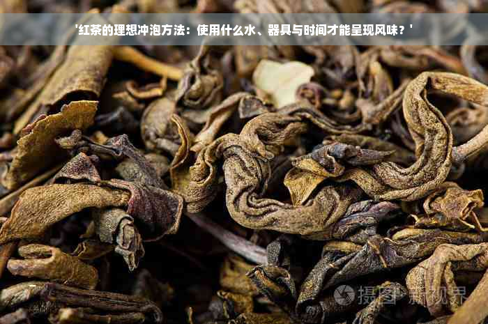 '红茶的理想冲泡方法：使用什么水、器具与时间才能呈现风味？'