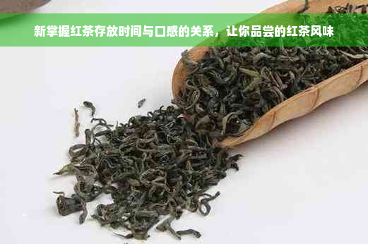 新掌握红茶存放时间与口感的关系，让你品尝的红茶风味