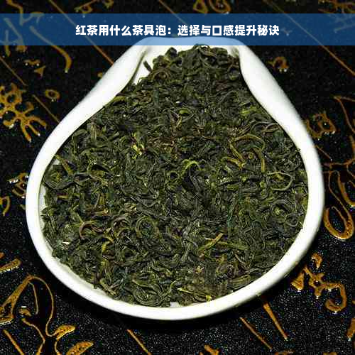 红茶用什么茶具泡：选择与口感提升秘诀