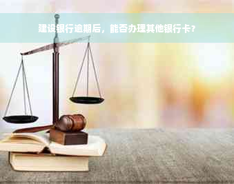 建设银行逾期后，能否办理其他银行卡？