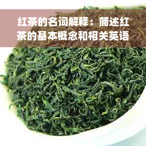 红茶的名词解释：简述红茶的基本概念和相关英语表达