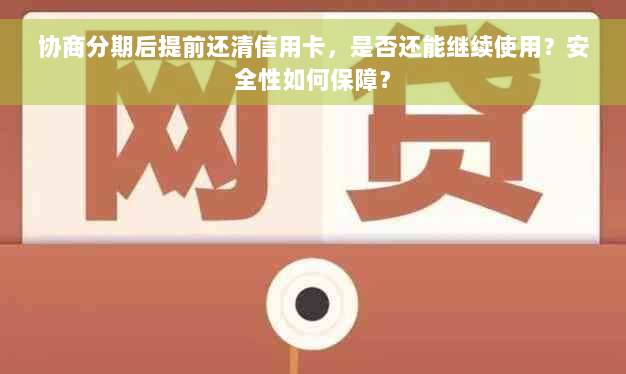 协商分期后提前还清信用卡，是否还能继续使用？安全性如何保障？