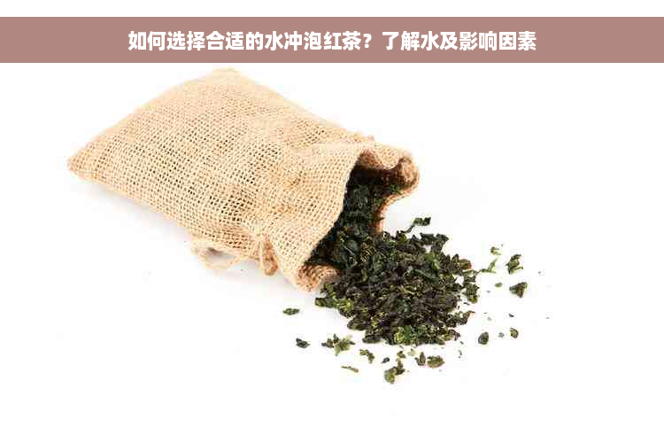 如何选择合适的水冲泡红茶？了解水及影响因素