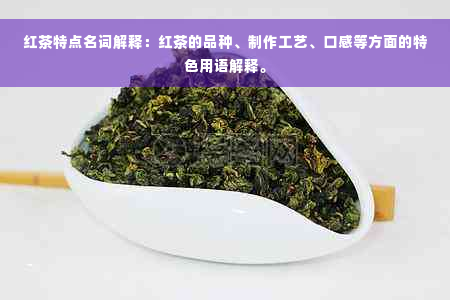 红茶特点名词解释：红茶的品种、制作工艺、口感等方面的特色用语解释。