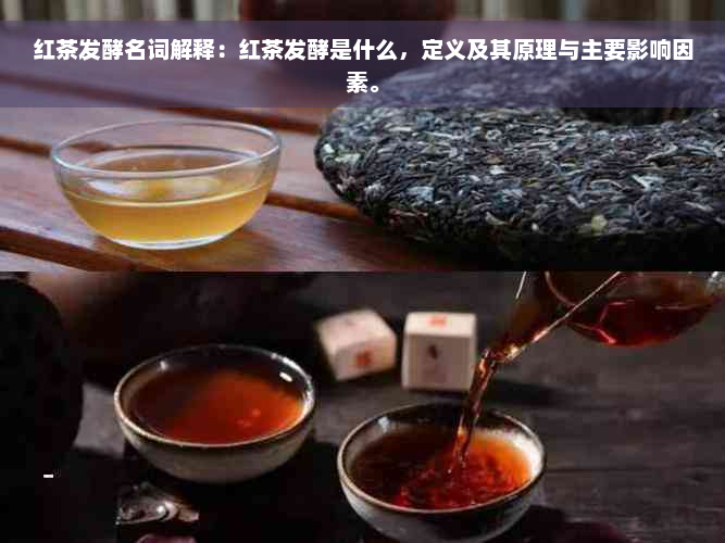 红茶发酵名词解释：红茶发酵是什么，定义及其原理与主要影响因素。