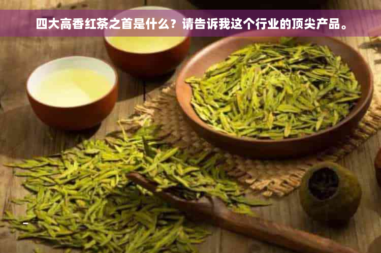 四大高香红茶之首是什么？请告诉我这个行业的顶尖产品。