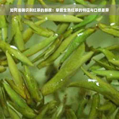 如何准确识别红茶的新度：掌握生熟红茶的特征与口感差异