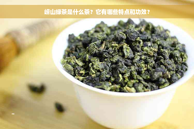 崂山绿茶是什么茶？它有哪些特点和功效？