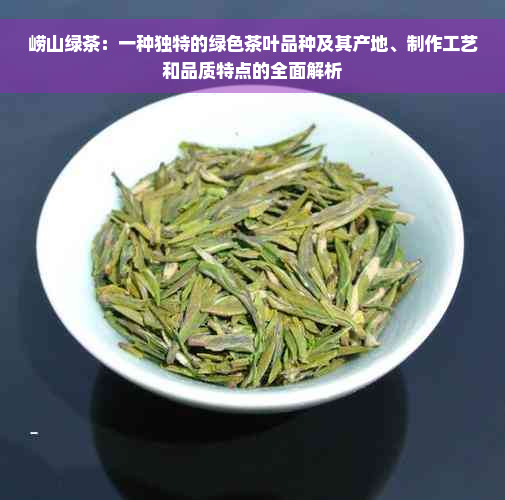 崂山绿茶：一种独特的绿色茶叶品种及其产地、制作工艺和品质特点的全面解析