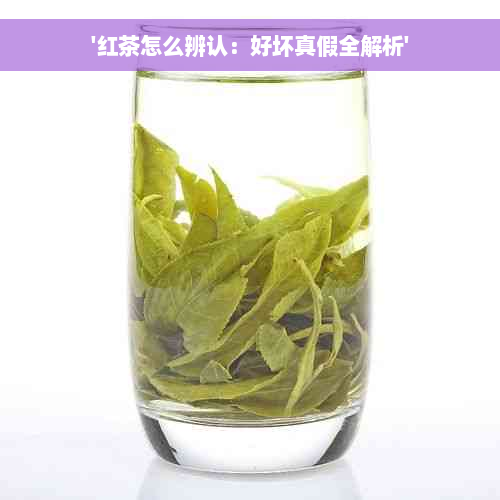 '红茶怎么辨认：好坏真假全解析'