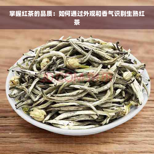 掌握红茶的品质：如何通过外观和香气识别生熟红茶