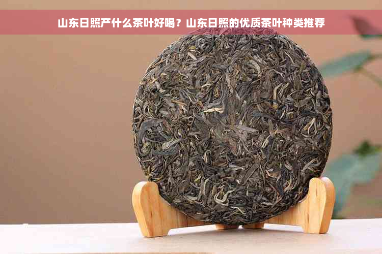 山东日照产什么茶叶好喝？山东日照的优质茶叶种类推荐