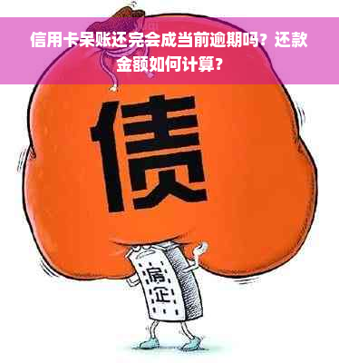 信用卡呆账还完会成当前逾期吗？还款金额如何计算？