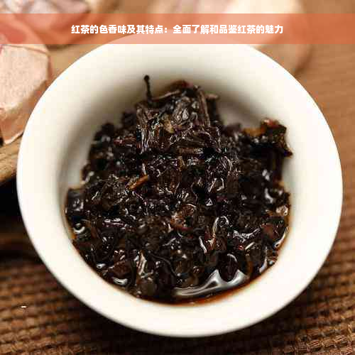 红茶的色香味及其特点：全面了解和品鉴红茶的魅力