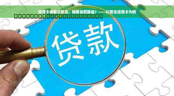 信用卡逾期还款后，额度会否降低？——以民生信用卡为例