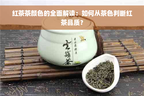 红茶茶颜色的全面解读：如何从茶色判断红茶品质？