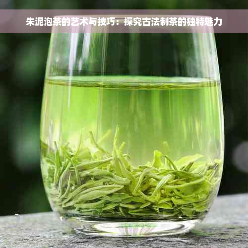 朱泥泡茶的艺术与技巧：探究古法制茶的独特魅力