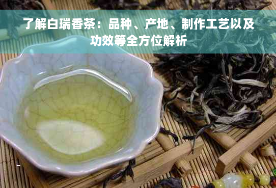 了解白瑞香茶：品种、产地、制作工艺以及功效等全方位解析