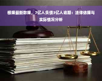 根据最新数据，7亿人负债3亿人逾期：法律依据与实际情况分析