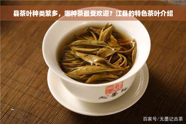 县茶叶种类繁多，哪种茶更受欢迎？江县的特色茶叶介绍