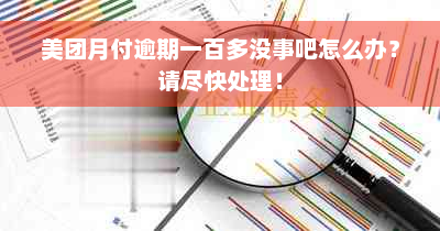 美团月付逾期一百多没事吧怎么办？请尽快处理！