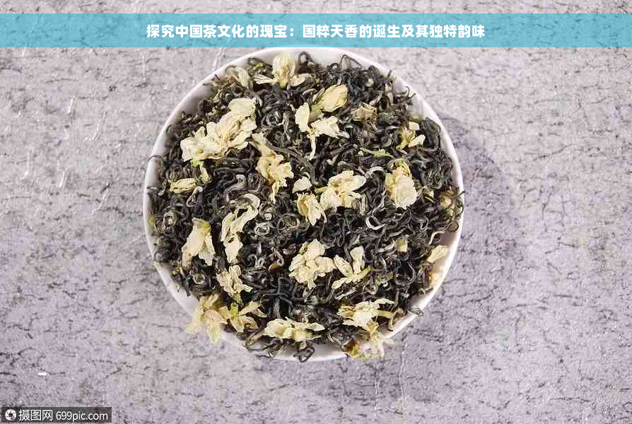 探究中国茶文化的瑰宝：国粹天香的诞生及其独特韵味