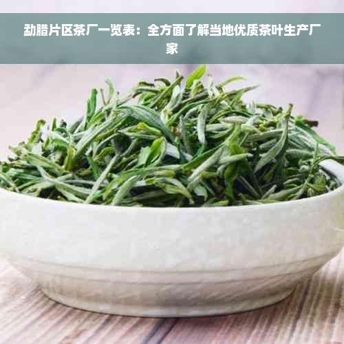 勐腊片区茶厂一览表：全方面了解当地优质茶叶生产厂家