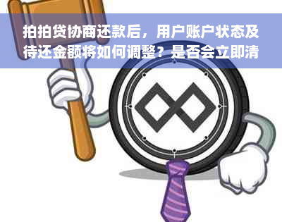 拍拍贷协商还款后，用户账户状态及待还金额将如何调整？是否会立即清零？