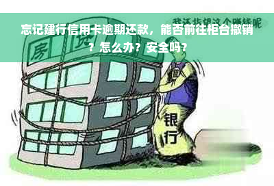 忘记建行信用卡逾期还款，能否前往柜台撤销？怎么办？安全吗？