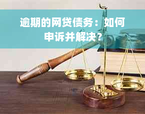 逾期的网贷债务：如何申诉并解决？