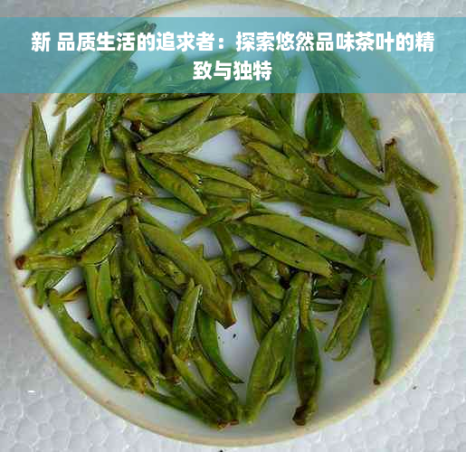 新 品质生活的追求者：探索悠然品味茶叶的精致与独特