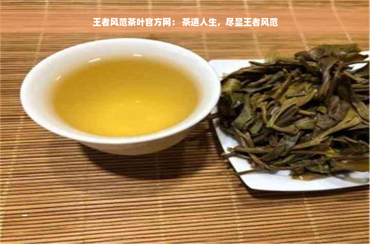 王者风范茶叶官方网： 茶道人生，尽显王者风范