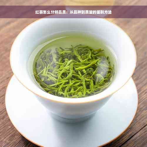 红茶怎么分辨品质：从品种到质量的鉴别方法