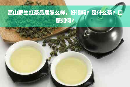 高山野生红茶品质怎么样，好喝吗？是什么茶？口感如何？