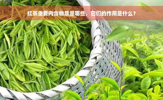 红茶重要内含物质是哪些，它们的作用是什么？